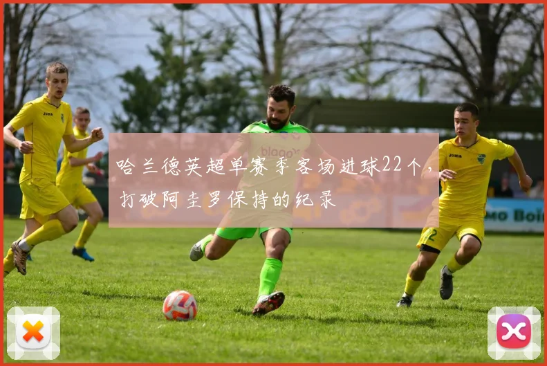 哈兰德英超单赛季客场进球22个，打破阿圭罗保持的纪录
