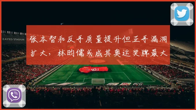 张本智和反手质量提升但正手漏洞扩大，林昀儒或成其奥运奖牌最大障碍