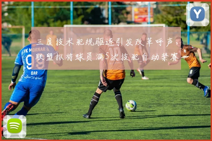 三度技术犯规驱逐引发改革呼声，联盟拟将球员满5次技犯自动禁赛一场